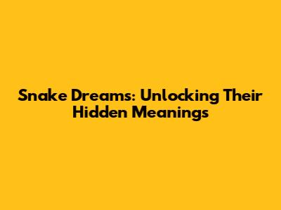 Snake Dreams: Unlocking Their Hidden Meanings