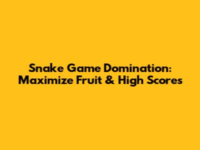 Snake Game Domination: Maximize Fruit & High Scores