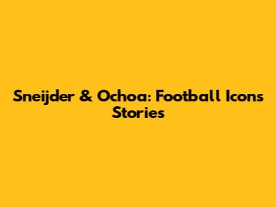 Sneijder & Ochoa: Football Icons' Stories