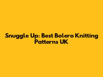 Snuggle Up: Best Bolero Knitting Patterns UK