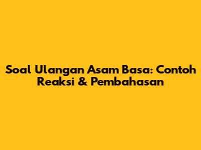 Soal Ulangan Asam Basa: Contoh Reaksi & Pembahasan