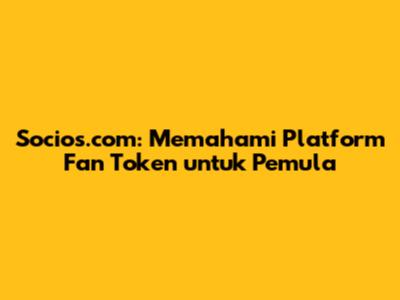 Socios.com: Memahami Platform Fan Token untuk Pemula