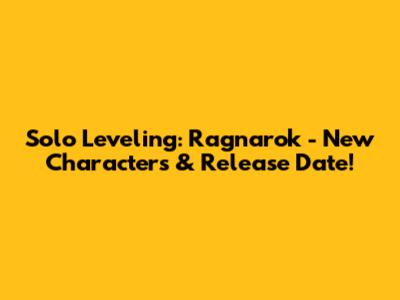 Solo Leveling: Ragnarok - New Characters & Release Date!