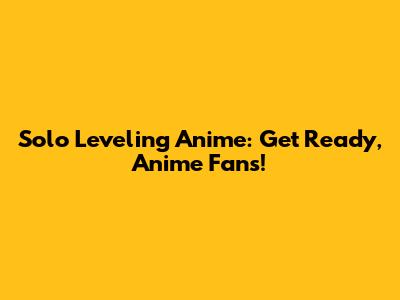 Solo Leveling Anime: Get Ready, Anime Fans!