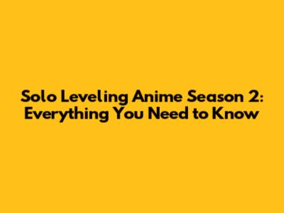 Solo Leveling Anime Season 2: Everything You Need to Know