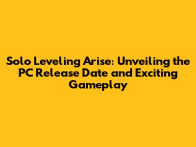 Solo Leveling Arise: Unveiling the PC Release Date and Exciting Gameplay