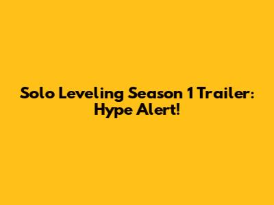 Solo Leveling Season 1 Trailer: Hype Alert!