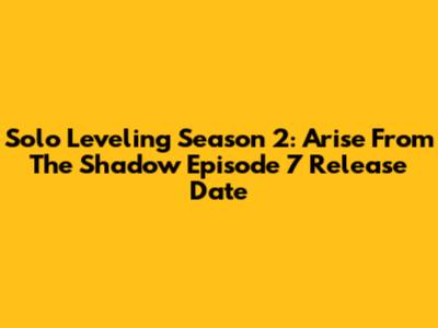 Solo Leveling Season 2: Arise From The Shadow Episode 7 Release Date