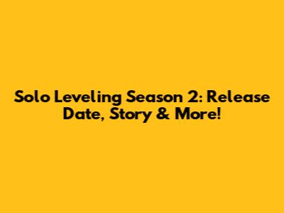 Solo Leveling Season 2: Release Date, Story & More!