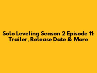 Solo Leveling Season 2 Episode 11: Trailer, Release Date & More