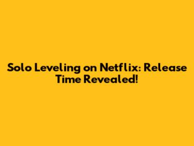 Solo Leveling on Netflix: Release Time Revealed!