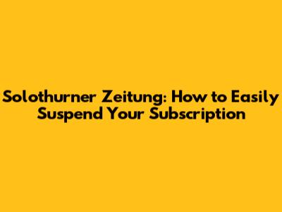 Solothurner Zeitung: How to Easily Suspend Your Subscription