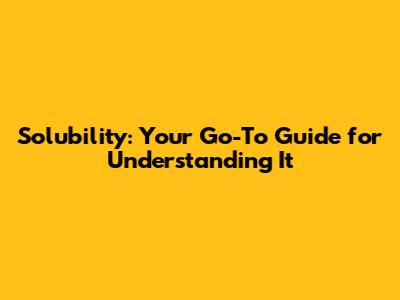 Solubility: Your Go-To Guide for Understanding It