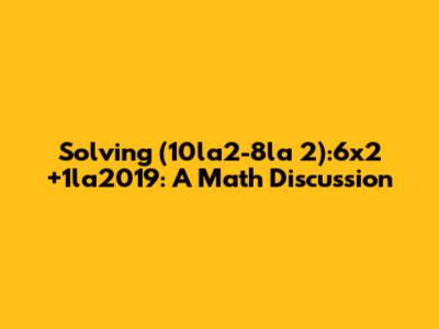 Solving (10la2-8la 2):6x2 +1la2019: A Math Discussion