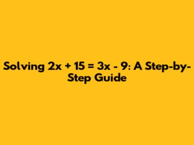 Solving 2x + 15 = 3x - 9: A Step-by-Step Guide