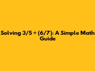 Solving 3/5 ÷ (6/7): A Simple Math Guide