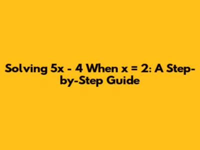 Solving 5x - 4 When x = 2: A Step-by-Step Guide