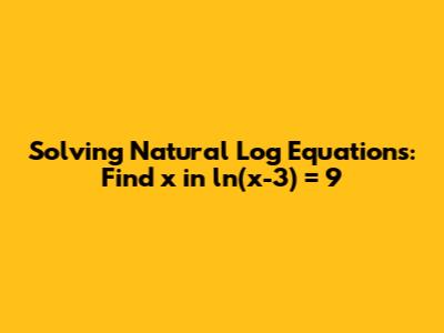 Solving Natural Log Equations: Find x in ln(x-3) = 9