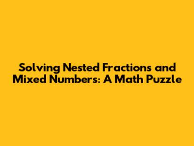 Solving Nested Fractions and Mixed Numbers: A Math Puzzle