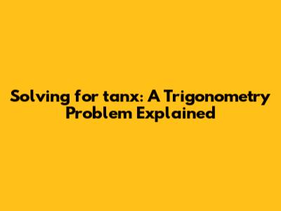 Solving for tanx: A Trigonometry Problem Explained