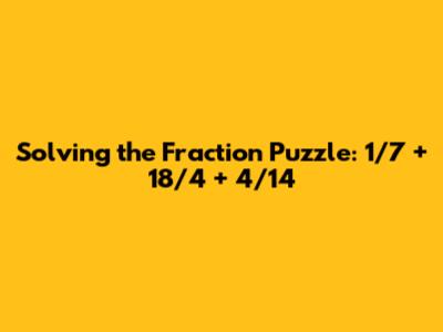 Solving the Fraction Puzzle: 1/7 + 18/4 + 4/14