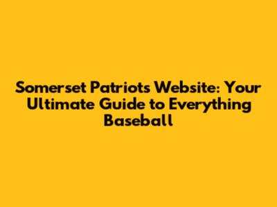 Somerset Patriots Website: Your Ultimate Guide to Everything Baseball