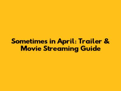 Sometimes in April: Trailer & Movie Streaming Guide