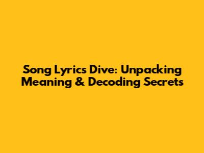 Song Lyrics Dive: Unpacking Meaning & Decoding Secrets