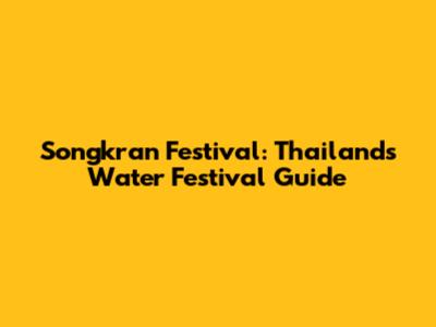 Songkran Festival: Thailand's Water Festival Guide