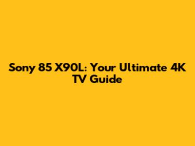 Sony 85" X90L: Your Ultimate 4K TV Guide