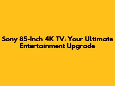 Sony 85-Inch 4K TV: Your Ultimate Entertainment Upgrade