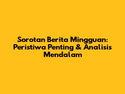 Sorotan Berita Mingguan: Peristiwa Penting & Analisis Mendalam