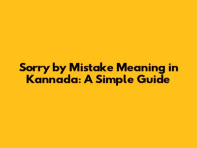 Sorry by Mistake Meaning in Kannada: A Simple Guide