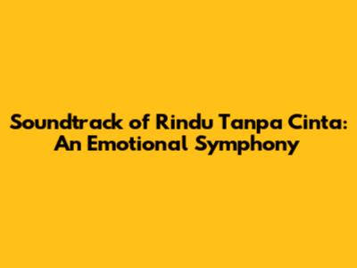 Soundtrack of 'Rindu Tanpa Cinta': An Emotional Symphony