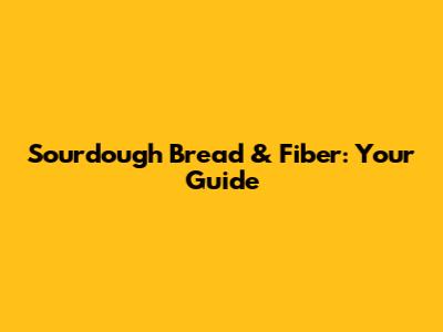 Sourdough Bread & Fiber: Your Guide