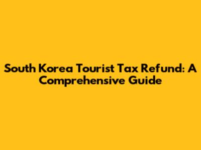 South Korea Tourist Tax Refund: A Comprehensive Guide