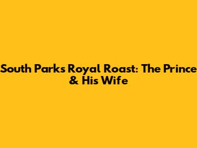South Park's Royal Roast: The Prince & His Wife