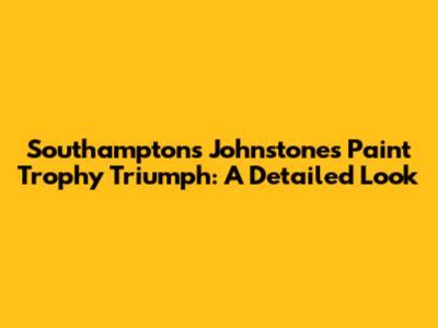 Southampton's Johnstone's Paint Trophy Triumph: A Detailed Look