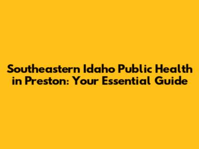 Southeastern Idaho Public Health in Preston: Your Essential Guide