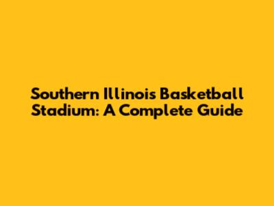 Southern Illinois Basketball Stadium: A Complete Guide