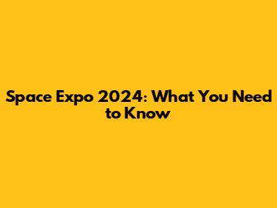 Space Expo 2024: What You Need to Know