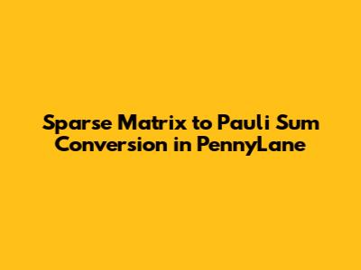 Sparse Matrix to Pauli Sum Conversion in PennyLane