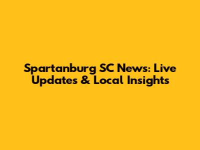 Spartanburg SC News: Live Updates & Local Insights