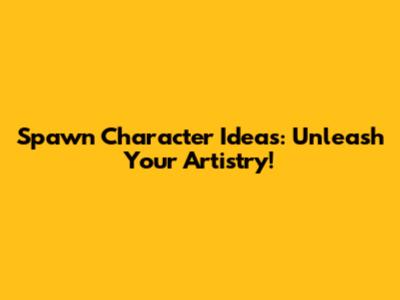 Spawn Character Ideas: Unleash Your Artistry!