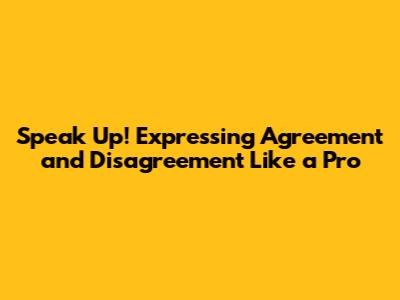 Speak Up! Expressing Agreement and Disagreement Like a Pro