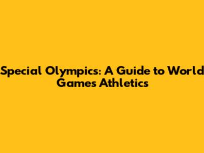 Special Olympics: A Guide to World Games Athletics