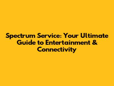Spectrum Service: Your Ultimate Guide to Entertainment & Connectivity