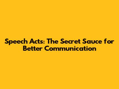 Speech Acts: The Secret Sauce for Better Communication