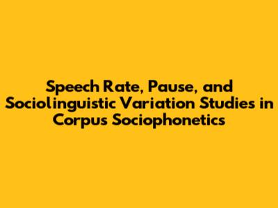 Speech Rate, Pause, and Sociolinguistic Variation Studies in Corpus Sociophonetics