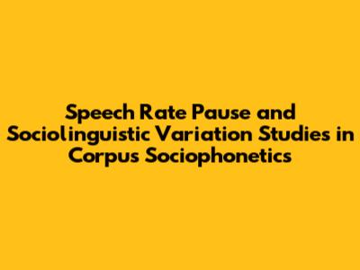 Speech Rate Pause and Sociolinguistic Variation Studies in Corpus Sociophonetics